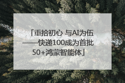 重拾初心 与AI为伍——快递100成为首批50+鸿蒙智能体