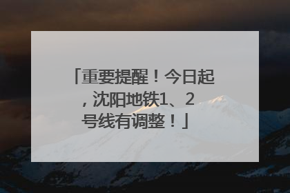 重要提醒！今日起，沈阳地铁1、2 号线有调整！
