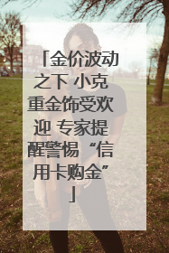 金价波动之下 小克重金饰受欢迎 专家提醒警惕“信用卡购金”