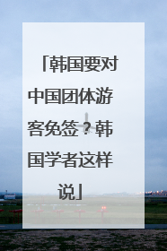 韩国要对中国团体游客免签？韩国学者这样说