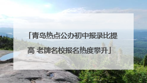 青岛热点公办初中报录比提高 老牌名校报名热度攀升