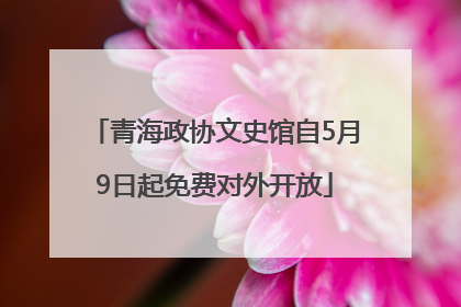 青海政协文史馆自5月9日起免费对外开放