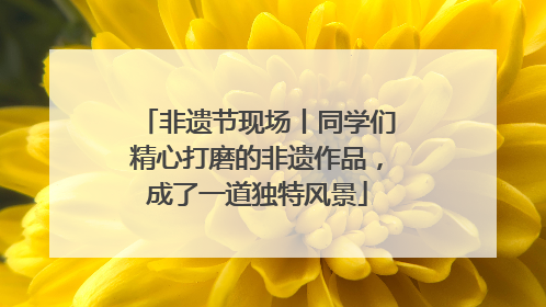 非遗节现场丨同学们精心打磨的非遗作品，成了一道独特风景