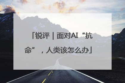 锐评｜面对AI“抗命”，人类该怎么办