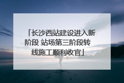 长沙西站建设进入新阶段 站场第三阶段转线施工顺利收官
