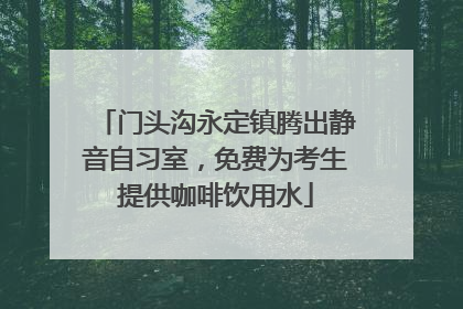 门头沟永定镇腾出静音自习室，免费为考生提供咖啡饮用水