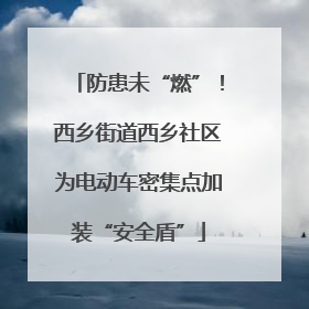 防患未“燃”！西乡街道西乡社区为电动车密集点加装“安全盾”