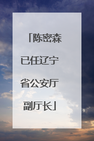陈密森已任辽宁省公安厅副厅长