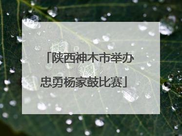 陕西神木市举办忠勇杨家鼓比赛