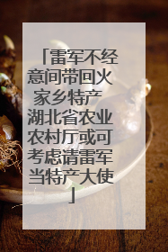 雷军不经意间带回火家乡特产 湖北省农业农村厅或可考虑请雷军当特产大使
