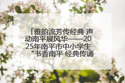 雅韵流芳传经典 声动南平展风华——2025年南平市中小学生“书香南平 经典传诵”中华经典诗文朗诵决赛圆满举行