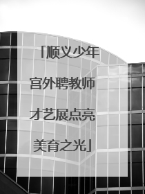 顺义少年宫外聘教师才艺展点亮美育之光