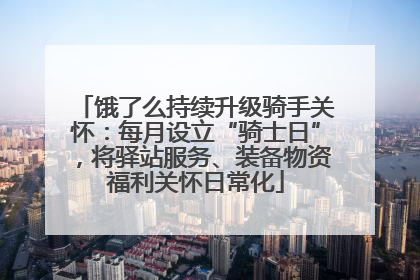饿了么持续升级骑手关怀：每月设立“骑士日”，将驿站服务、装备物资福利关怀日常化