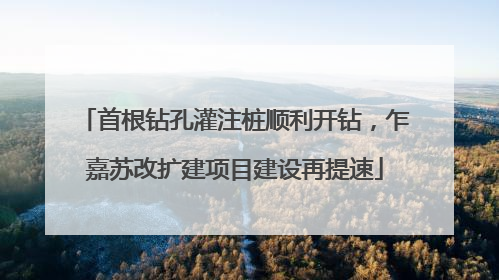 首根钻孔灌注桩顺利开钻，乍嘉苏改扩建项目建设再提速