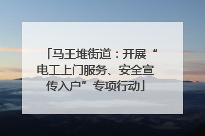 马王堆街道：开展“电工上门服务、安全宣传入户”专项行动