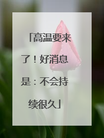高温要来了！好消息是：不会持续很久