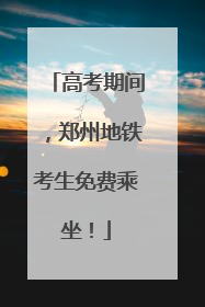 高考期间，郑州地铁考生免费乘坐！