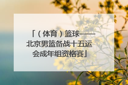 （体育）篮球——北京男篮备战十五运会成年组资格赛
