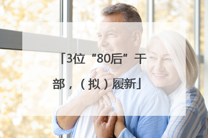 3位“80后”干部，（拟）履新