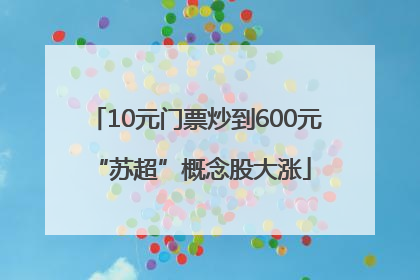 10元门票炒到600元 “苏超”概念股大涨
