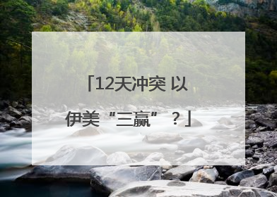 12天冲突 以伊美“三赢”？