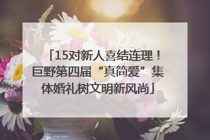 15对新人喜结连理！巨野第四届“真简爱”集体婚礼树文明新风尚