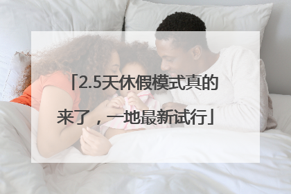 2.5天休假模式真的来了，一地最新试行
