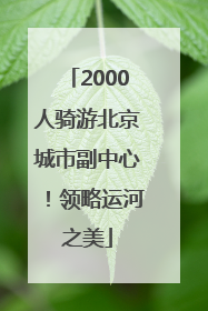 2000人骑游北京城市副中心！领略运河之美