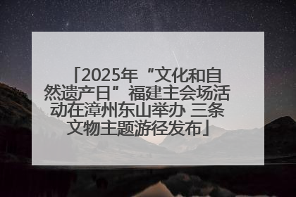 2025年“文化和自然遗产日”福建主会场活动在漳州东山举办 三条文物主题游径发布