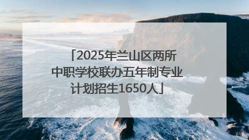 2025年兰山区两所中职学校联办五年制专业计划招生1650人
