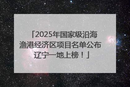 2025年国家级沿海渔港经济区项目名单公布 辽宁一地上榜！