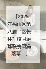 2025年福山区第八届“区长杯”校园足球联赛圆满落幕！