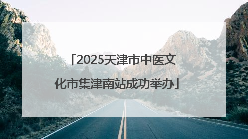 2025天津市中医文化市集津南站成功举办
