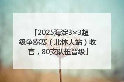 2025海淀3×3超级争霸赛（北体大站）收官，80支队伍晋级