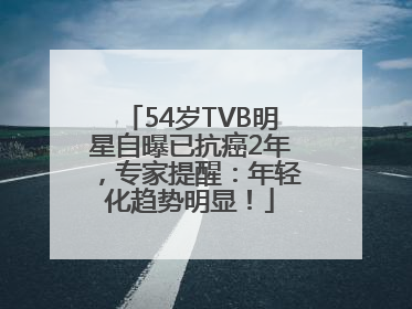 54岁TVB明星自曝已抗癌2年，专家提醒：年轻化趋势明显！