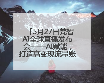 5月27日梵智AI全球直播发布会——AI赋能，打造高变现流量账号的全新纪元