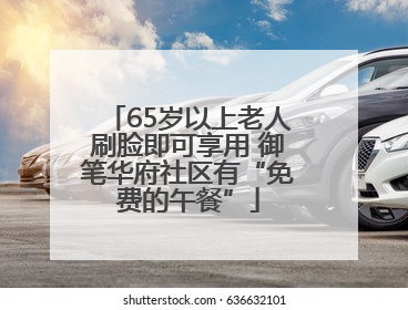 65岁以上老人刷脸即可享用 御笔华府社区有“免费的午餐”