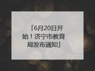 6月20日开始！济宁市教育局发布通知