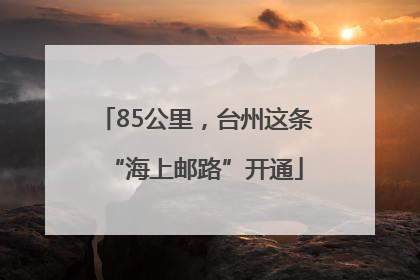 85公里，台州这条“海上邮路”开通