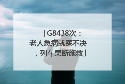 G8438次：老人急病就医不决，列车果断施救