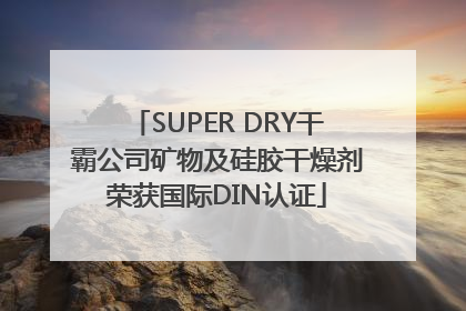 SUPER DRY干霸公司矿物及硅胶干燥剂荣获国际DIN认证