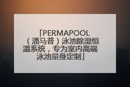 PERMAPOOL（潘马普）泳池除湿恒温系统，专为室内高端泳池量身定制