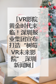VR影院黄金时代来临！深圳报业集团宣布打造“树莓VR未来影院”_深圳新闻网